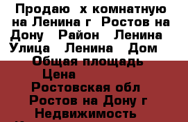 Продаю 2х комнатную на Ленина г. Ростов-на-Дону › Район ­ Ленина › Улица ­ Ленина › Дом ­ 200 › Общая площадь ­ 44 › Цена ­ 2 500 000 - Ростовская обл., Ростов-на-Дону г. Недвижимость » Квартиры продажа   . Ростовская обл.,Ростов-на-Дону г.